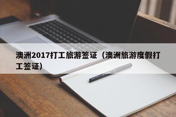 澳洲2017打工旅游签证（澳洲旅游度假打工签证）