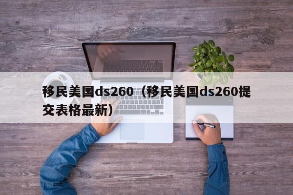 移民美国ds260（移民美国ds260提交表格最新）