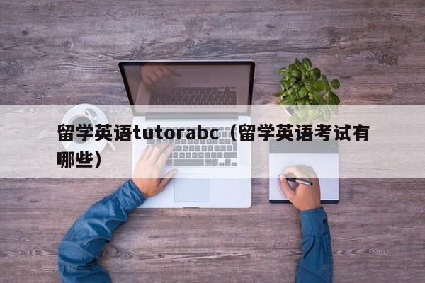 留学英语tutorabc（留学英语考试有哪些）