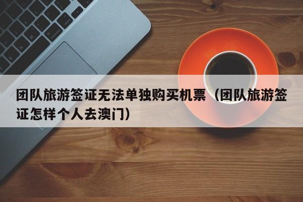 团队旅游签证无法单独购买机票（团队旅游签证怎样个人去澳门）