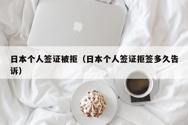 日本个人签证被拒（日本个人签证拒签多久告诉）