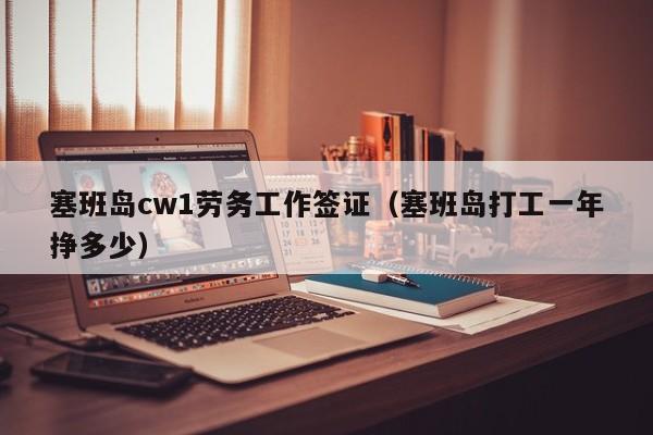塞班岛cw1劳务工作签证（塞班岛打工一年挣多少）