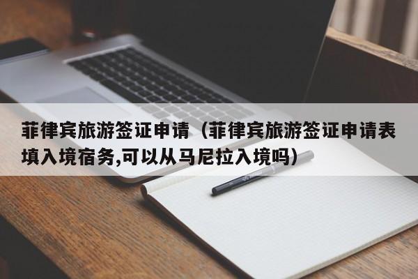 菲律宾旅游签证申请（菲律宾旅游签证申请表填入境宿务,可以从马尼拉入境吗）