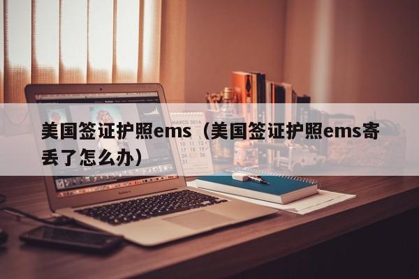 美国签证护照ems（美国签证护照ems寄丢了怎么办）