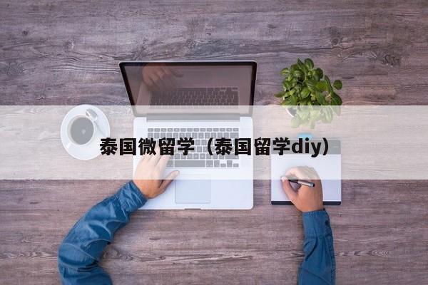 泰国微留学（泰国留学diy）