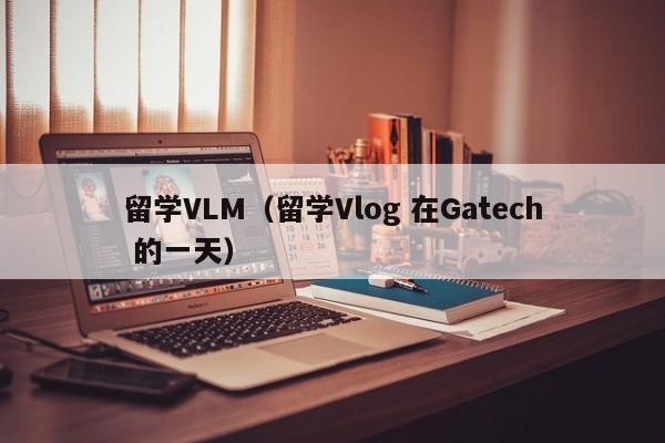 留学VLM（留学Vlog 在Gatech 的一天）
