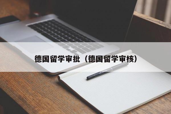 德国留学审批（德国留学审核）