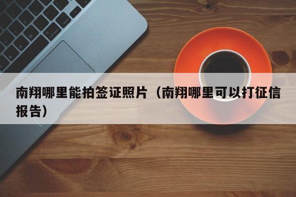 南翔哪里能拍签证照片（南翔哪里可以打征信报告）
