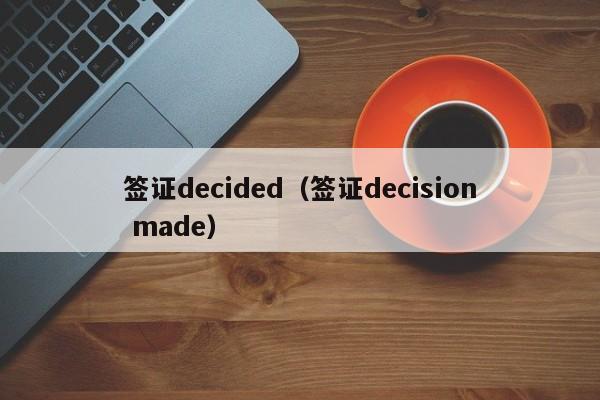 签证decided（签证decision made）