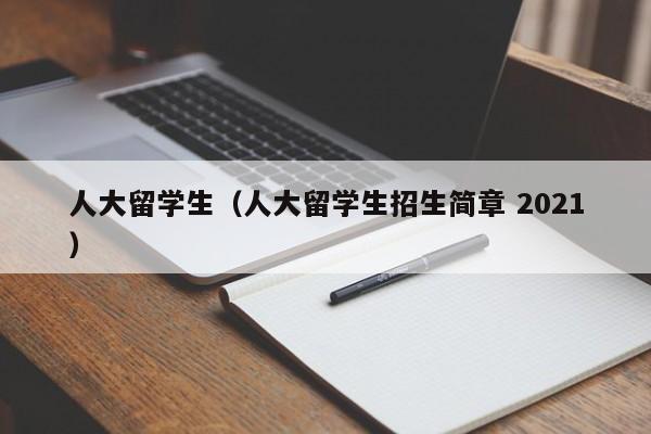 人大留学生（人大留学生招生简章 2021）