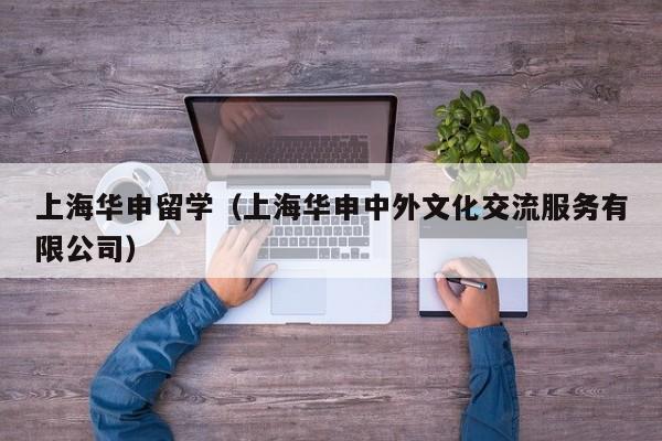 上海华申留学（上海华申中外文化交流服务有限公司）