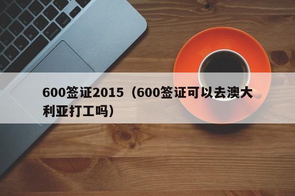 600签证2015（600签证可以去澳大利亚打工吗）