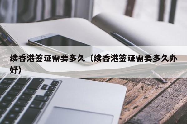 续香港签证需要多久（续香港签证需要多久办好）