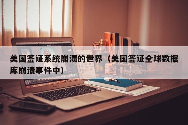 美国签证系统崩溃的世界（美国签证全球数据库崩溃事件中）