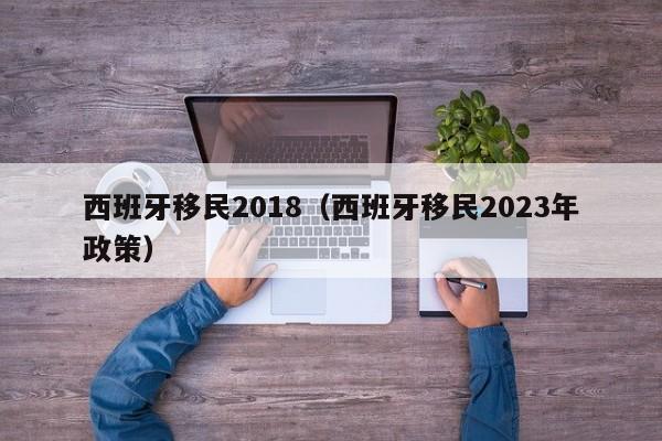 西班牙移民2018（西班牙移民2023年政策）