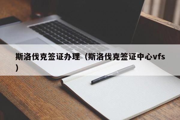 斯洛伐克签证办理（斯洛伐克签证中心vfs）
