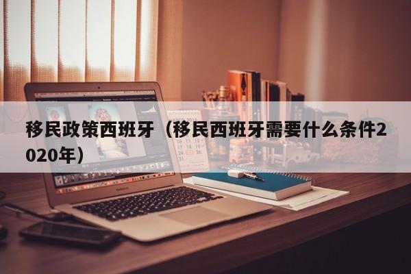 移民政策西班牙（移民西班牙需要什么条件2020年）