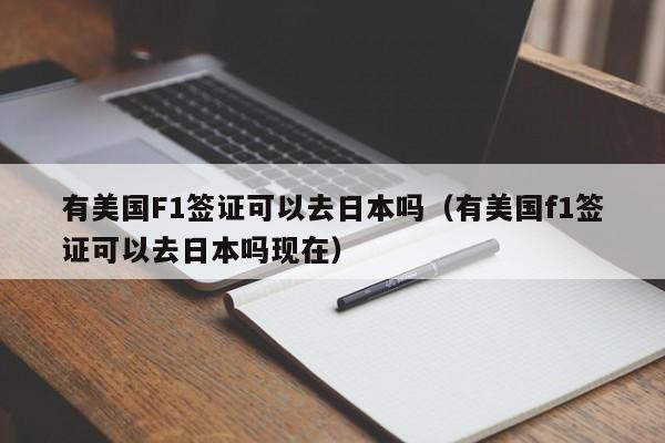 有美国F1签证可以去日本吗（有美国f1签证可以去日本吗现在）