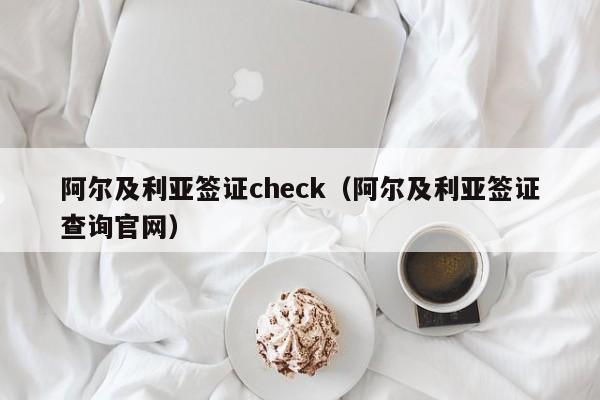 阿尔及利亚签证check（阿尔及利亚签证查询官网）