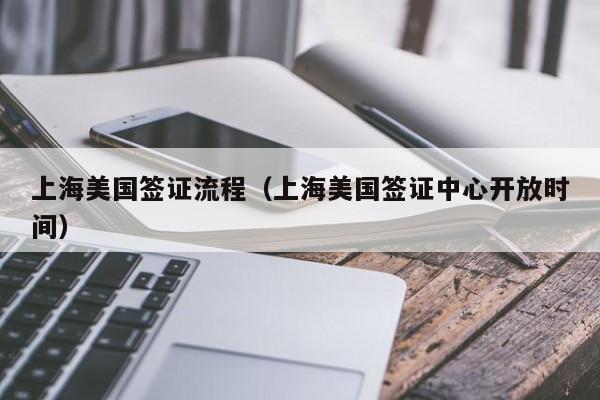 上海美国签证流程（上海美国签证中心开放时间）