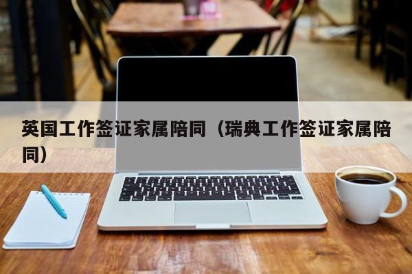 英国工作签证家属陪同（瑞典工作签证家属陪同）