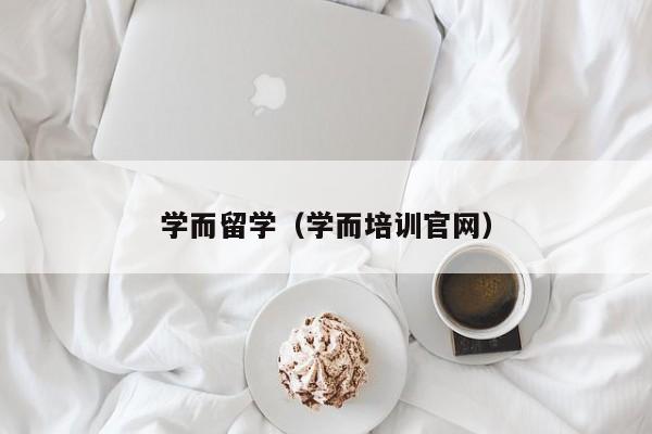 学而留学（学而培训官网）