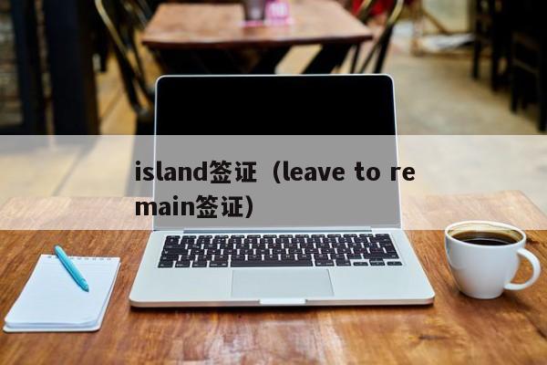island签证（leave to remain签证）