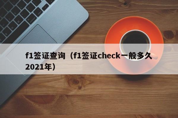 f1签证查询（f1签证check一般多久2021年）