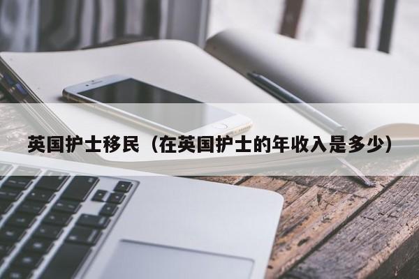 英国护士移民（在英国护士的年收入是多少）