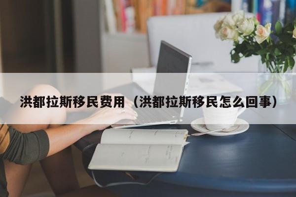 洪都拉斯移民费用（洪都拉斯移民怎么回事）