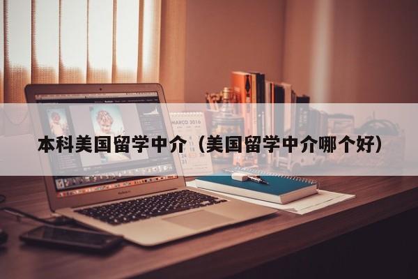 本科美国留学中介（美国留学中介哪个好）