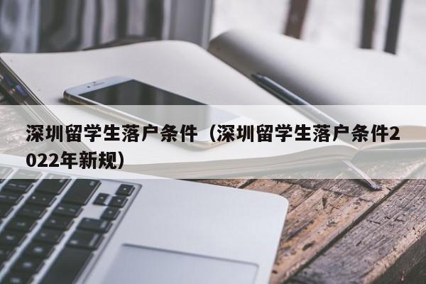 深圳留学生落户条件（深圳留学生落户条件2022年新规）