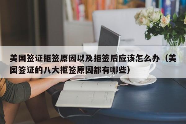 美国签证拒签原因以及拒签后应该怎么办（美国签证的八大拒签原因都有哪些）