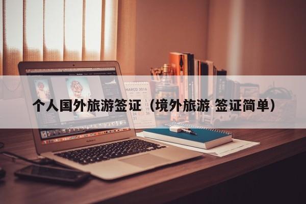 个人国外旅游签证（境外旅游 签证简单）