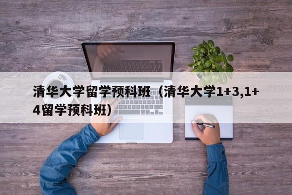 清华大学留学预科班（清华大学1+3,1+4留学预科班）