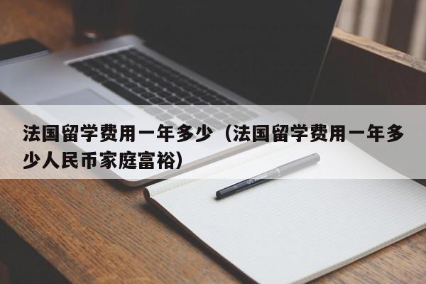 法国留学费用一年多少（法国留学费用一年多少人民币家庭富裕）