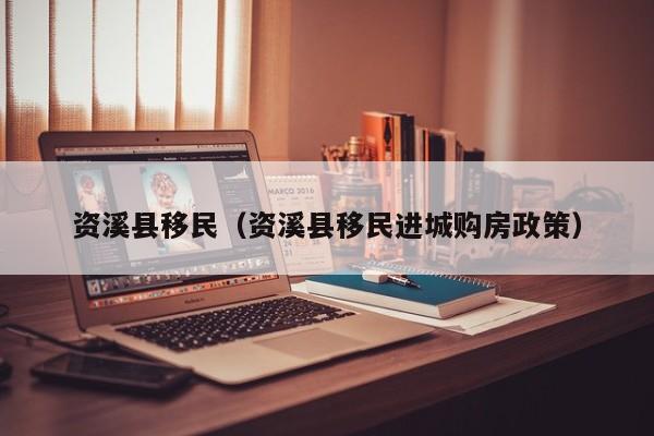 资溪县移民（资溪县移民进城购房政策）