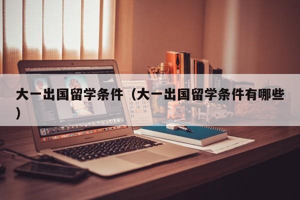 大一出国留学条件（大一出国留学条件有哪些）