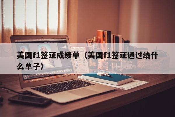 美国f1签证成绩单（美国f1签证通过给什么单子）