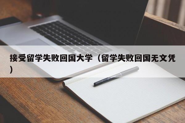 接受留学失败回国大学（留学失败回国无文凭）