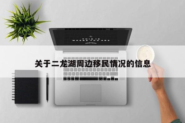 关于二龙湖周边移民情况的信息