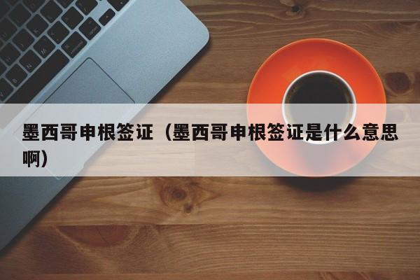 墨西哥申根签证（墨西哥申根签证是什么意思啊）