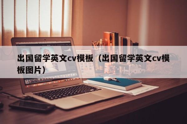 出国留学英文cv模板（出国留学英文cv模板图片）