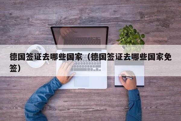 德国签证去哪些国家（德国签证去哪些国家免签）