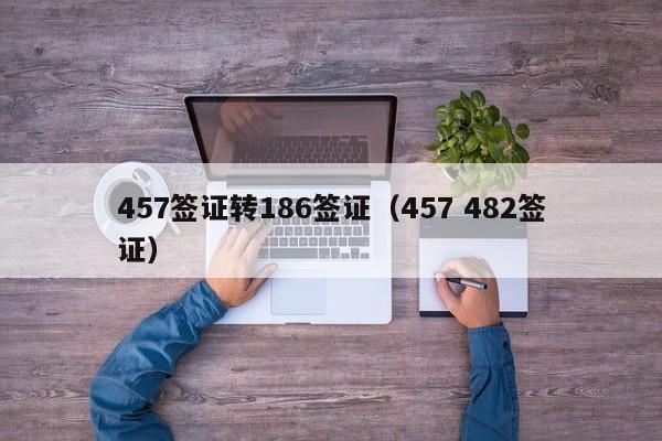 457签证转186签证（457 482签证）