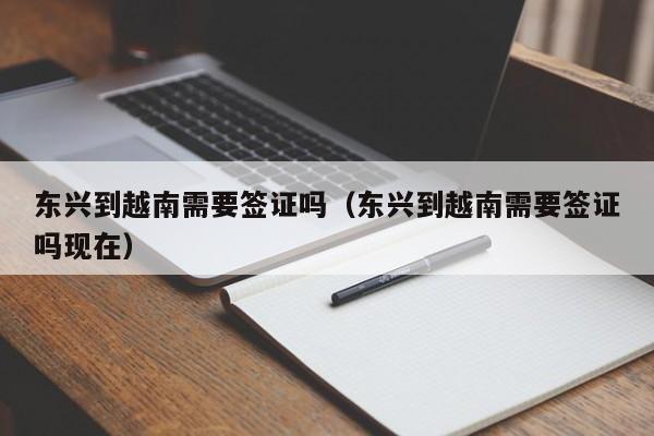 东兴到越南需要签证吗（东兴到越南需要签证吗现在）