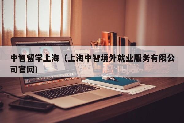 中智留学上海（上海中智境外就业服务有限公司官网）