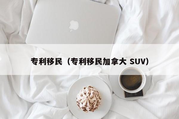 专利移民（专利移民加拿大 SUV）
