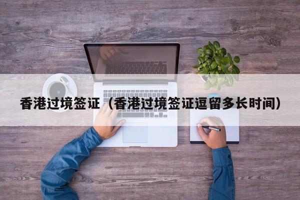 香港过境签证（香港过境签证逗留多长时间）