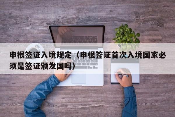 申根签证入境规定（申根签证首次入境国家必须是签证颁发国吗）